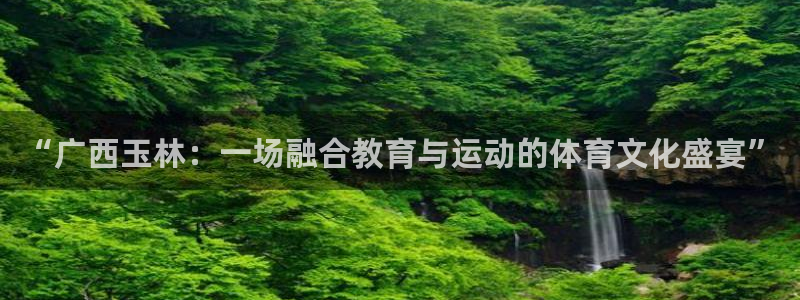 k1体育平台下载：“广西玉林：一场融合教育与运动的体育文化盛宴”