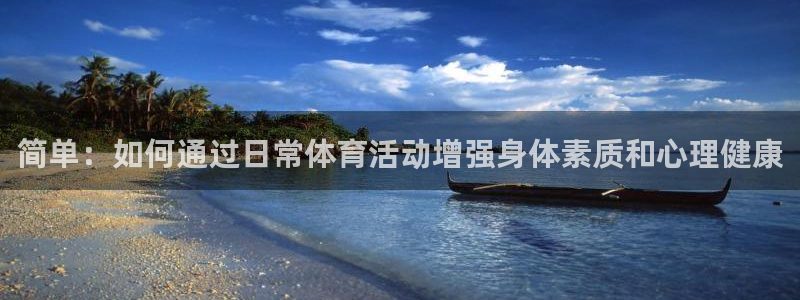 k1体育app：简单：如何通过日常体育活动增强身体素质和心理健康