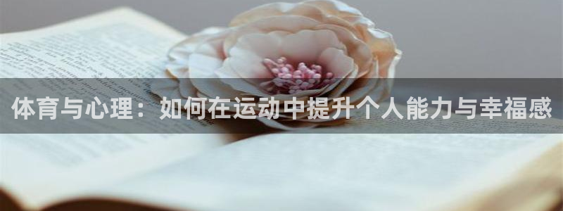 k1体育十年登录入口：体育与心理：如何在运动中提升个人能力与幸福感