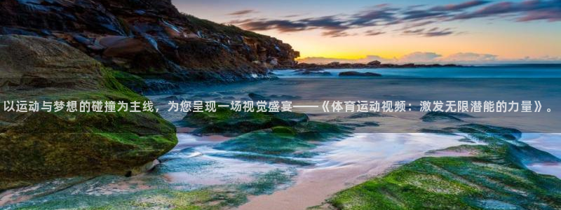 k1体育链接：以运动与梦想的碰撞为主线，为您呈现一场视觉盛宴——《体育运动视频：激发无限潜能的力量》。